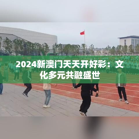 2024新澳门天天开好彩：文化多元共融盛世