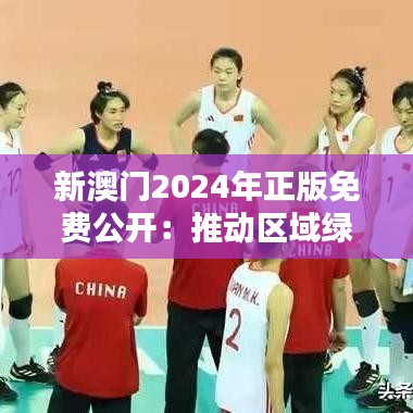 新澳门2024年正版免费公开：推动区域绿色经济新纪元