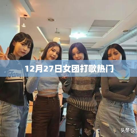 12月27日女团打歌盛宴，热门舞台一网打尽