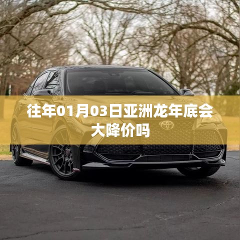 亚洲龙年底降价趋势分析，历年数据预测