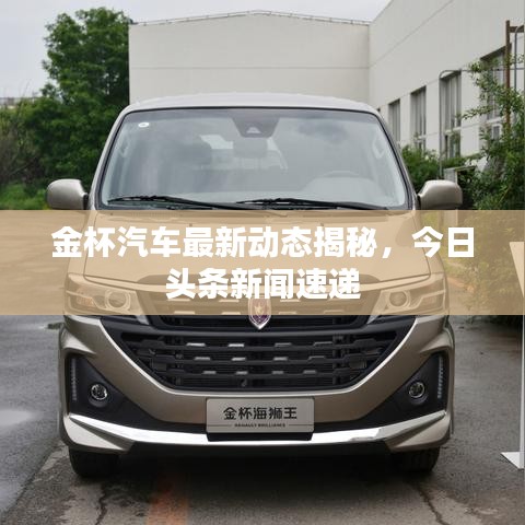 金杯汽车最新动态揭秘，今日头条新闻速递