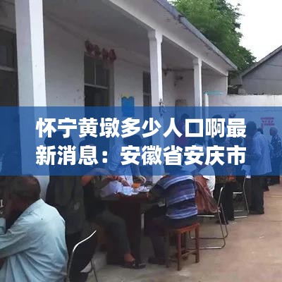 怀宁黄墩多少人口啊最新消息：安徽省安庆市怀宁县黄墩镇有几个村 