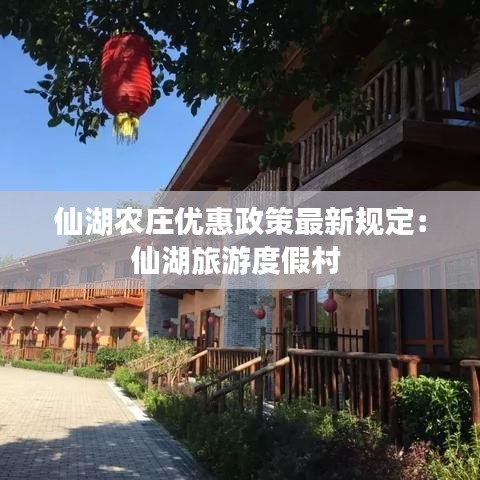 仙湖农庄优惠政策最新规定：仙湖旅游度假村 