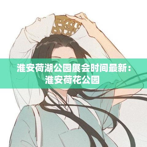 淮安荷湖公园展会时间最新：淮安荷花公园 