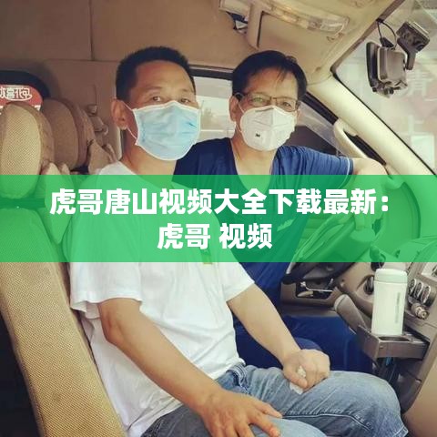 虎哥唐山视频大全下载最新：虎哥 视频 