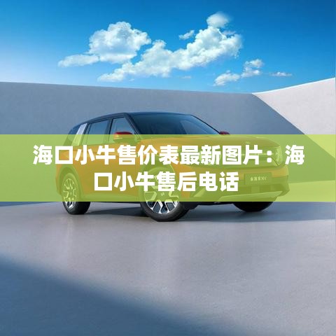 海口小牛售价表最新图片：海口小牛售后电话 
