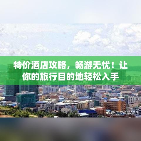 特价酒店攻略，畅游无忧！让你的旅行目的地轻松入手