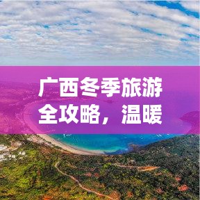 广西冬季旅游全攻略，温暖胜地，探秘风光无限！