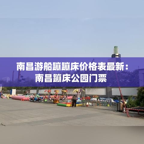 南昌游船蹦蹦床价格表最新：南昌蹦床公园门票 