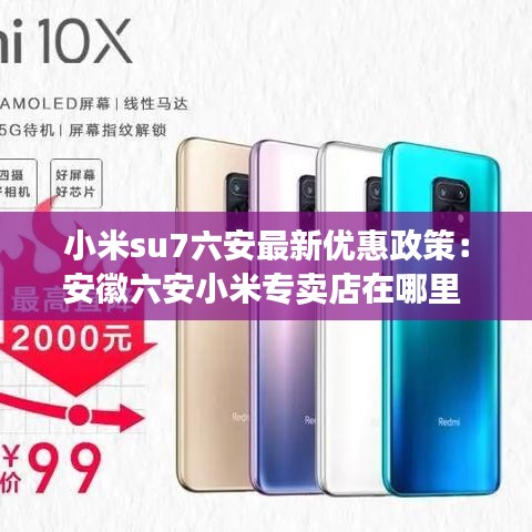 小米su7六安最新优惠政策：安徽六安小米专卖店在哪里 