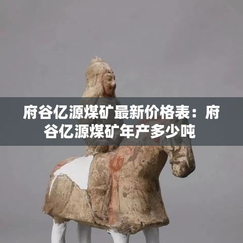 府谷亿源煤矿最新价格表：府谷亿源煤矿年产多少吨 