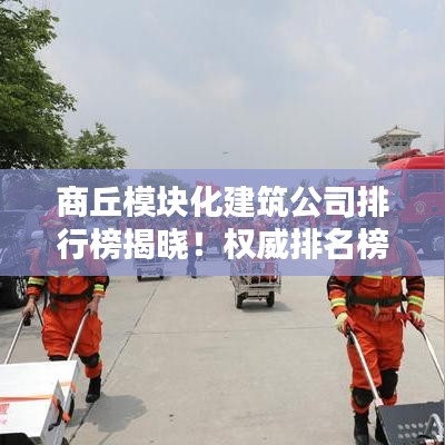 商丘模块化建筑公司排行榜揭晓！权威排名榜单一网打尽