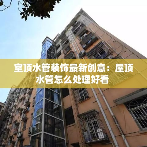 室顶水管装饰最新创意：屋顶水管怎么处理好看 
