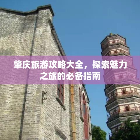 肇庆旅游攻略大全，探索魅力之旅的必备指南
