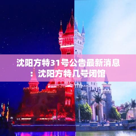沈阳方特31号公告最新消息：沈阳方特几号闭馆 