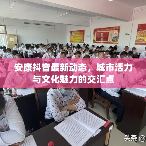 安康抖音最新动态，城市活力与文化魅力的交汇点