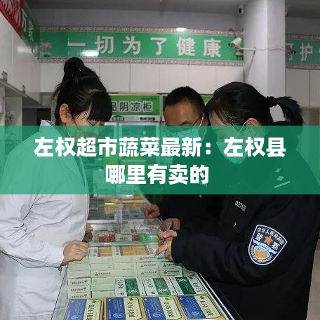 左权超市蔬菜最新：左权县哪里有卖的 