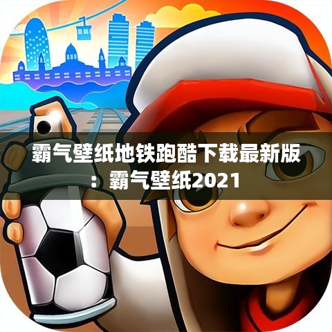 霸气壁纸地铁跑酷下载最新版：霸气壁纸2021 