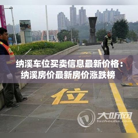纳溪车位买卖信息最新价格：纳溪房价最新房价涨跌榜 