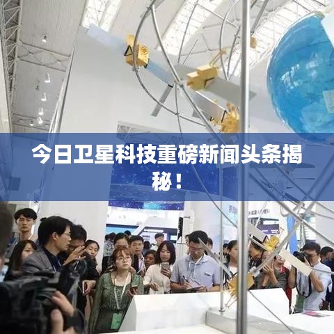 今日卫星科技重磅新闻头条揭秘！