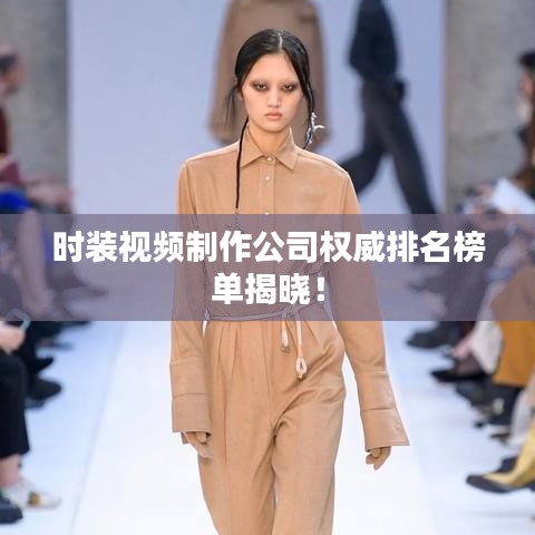 时装视频制作公司权威排名榜单揭晓！