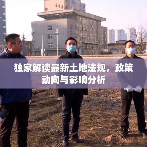 独家解读最新土地法规，政策动向与影响分析