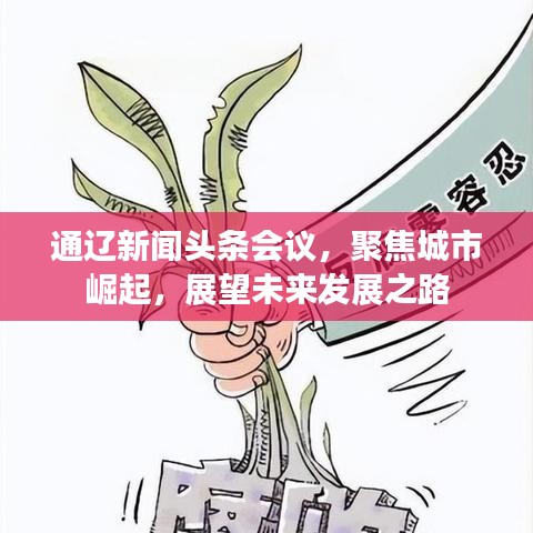 通辽新闻头条会议，聚焦城市崛起，展望未来发展之路