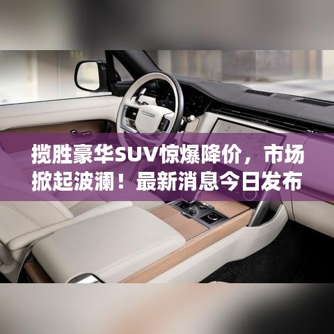 揽胜豪华SUV惊爆降价，市场掀起波澜！最新消息今日发布