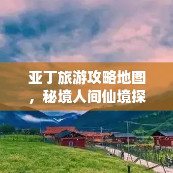 亚丁旅游攻略地图，秘境人间仙境探索指南
