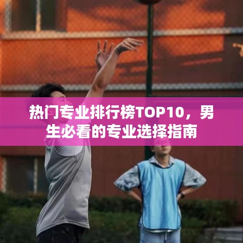 热门专业排行榜TOP10，男生必看的专业选择指南