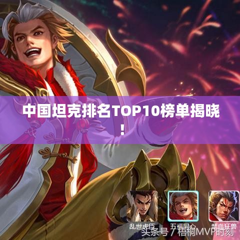 中国坦克排名TOP10榜单揭晓！