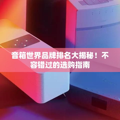 音箱世界品牌排名大揭秘！不容错过的选购指南