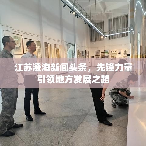 江苏澄海新闻头条，先锋力量引领地方发展之路