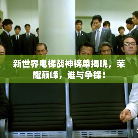 新世界电梯战神榜单揭晓，荣耀巅峰，谁与争锋！