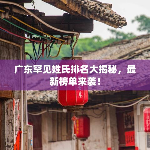 广东罕见姓氏排名大揭秘，最新榜单来袭！