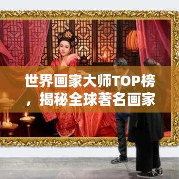 世界画家大师TOP榜，揭秘全球著名画家排名榜单
