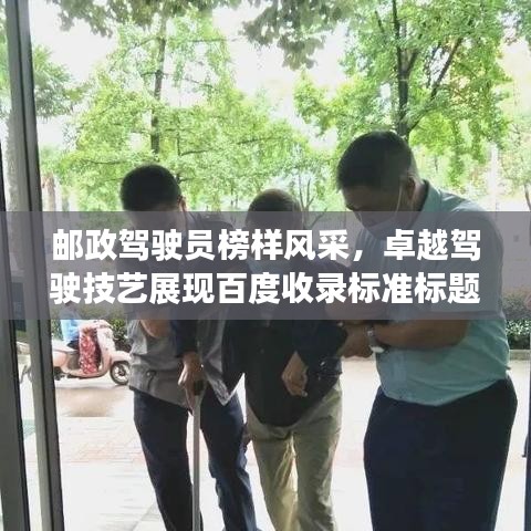 邮政驾驶员榜样风采，卓越驾驶技艺展现百度收录标准标题