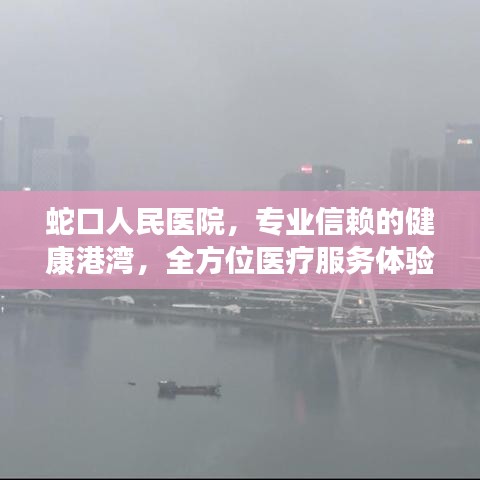 蛇口人民医院，专业信赖的健康港湾，全方位医疗服务体验