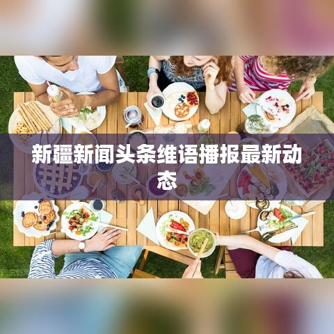 新疆新闻头条维语播报最新动态