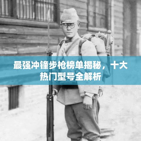 最强冲锋步枪榜单揭秘，十大热门型号全解析
