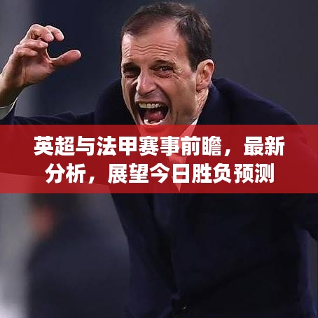英超与法甲赛事前瞻，最新分析，展望今日胜负预测
