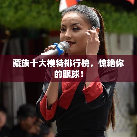 藏族十大模特排行榜，惊艳你的眼球！