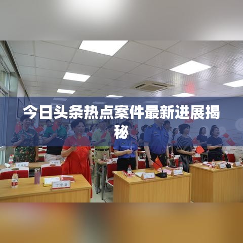 今日头条热点案件最新进展揭秘