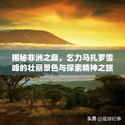 揭秘非洲之巅，乞力马扎罗雪峰的壮丽景色与探索精神之旅