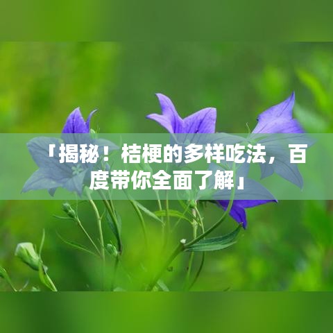 「揭秘！桔梗的多样吃法，百度带你全面了解」