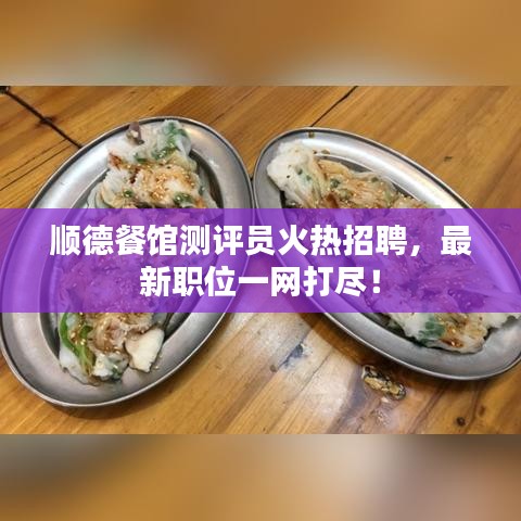 顺德餐馆测评员火热招聘，最新职位一网打尽！