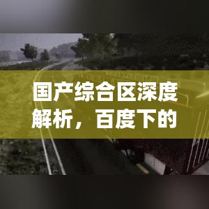 国产综合区深度解析，百度下的探索之旅