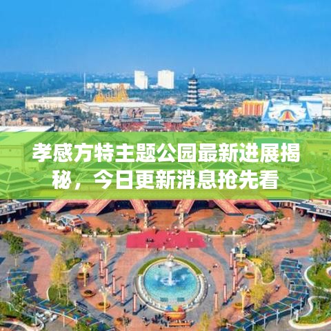 孝感方特主题公园最新进展揭秘，今日更新消息抢先看