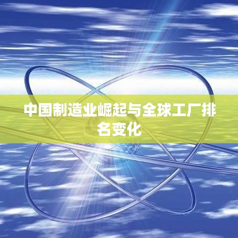 中国制造业崛起与全球工厂排名变化