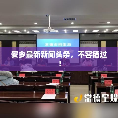 安乡最新新闻头条，不容错过！